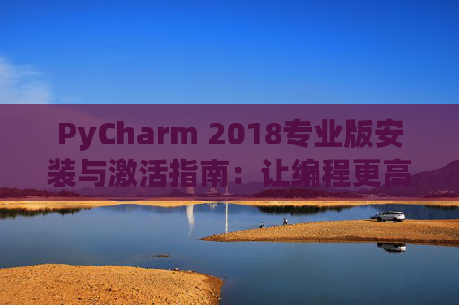PyCharm 2018专业版安装与激活指南：让编程更高效